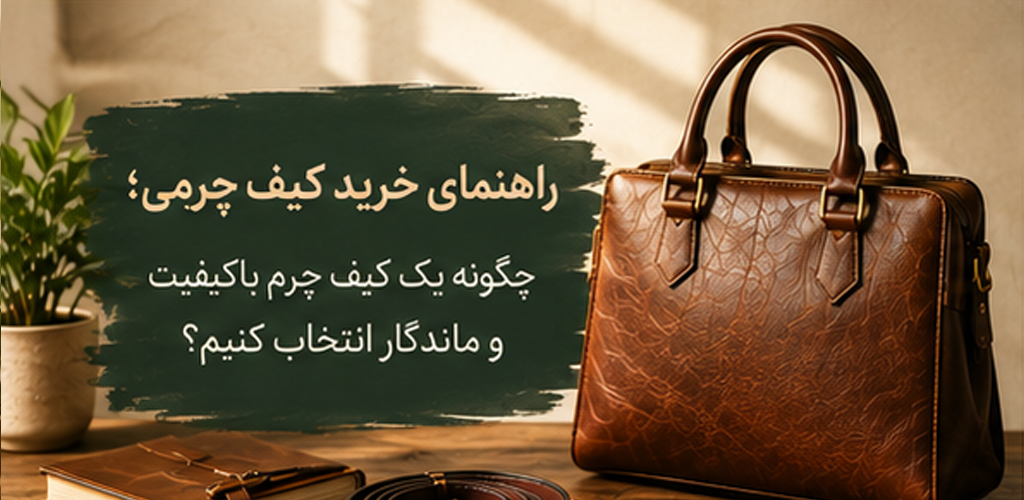 راهنمای خرید کیف چرمی؛ چگونه یک کیف چرم باکیفیت و ماندگار انتخاب کنیم؟